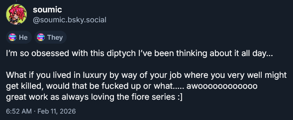 Comment from soumic on Bluesky: I'm so obsessed with this diptych I've been thinking about it all day…

What if you lived in luxury by way of your job where you very well might get killed, would that be fucked up or what..... awoooooooooooo 
great work as always loving the fiore series :]